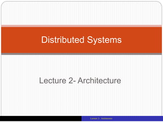 Lecture 2- Architecture
Distributed Systems
Lecture 2: Architecture
 
