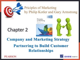 Company and Marketing Strategy
Partnering to Build Customer
Relationships
Chapter 2
Priciples of Marketing
by Philip Kotler and Gary Armstrong
PEARSON
 