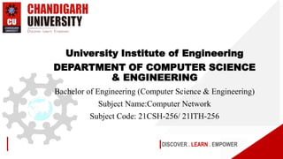 DISCOVER . LEARN . EMPOWER
University Institute of Engineering
DEPARTMENT OF COMPUTER SCIENCE
& ENGINEERING
Bachelor of Engineering (Computer Science & Engineering)
Subject Name:Computer Network
Subject Code: 21CSH-256/ 21ITH-256
 