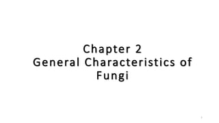 Chapter 2
General Characteristics of
Fungi
1
 