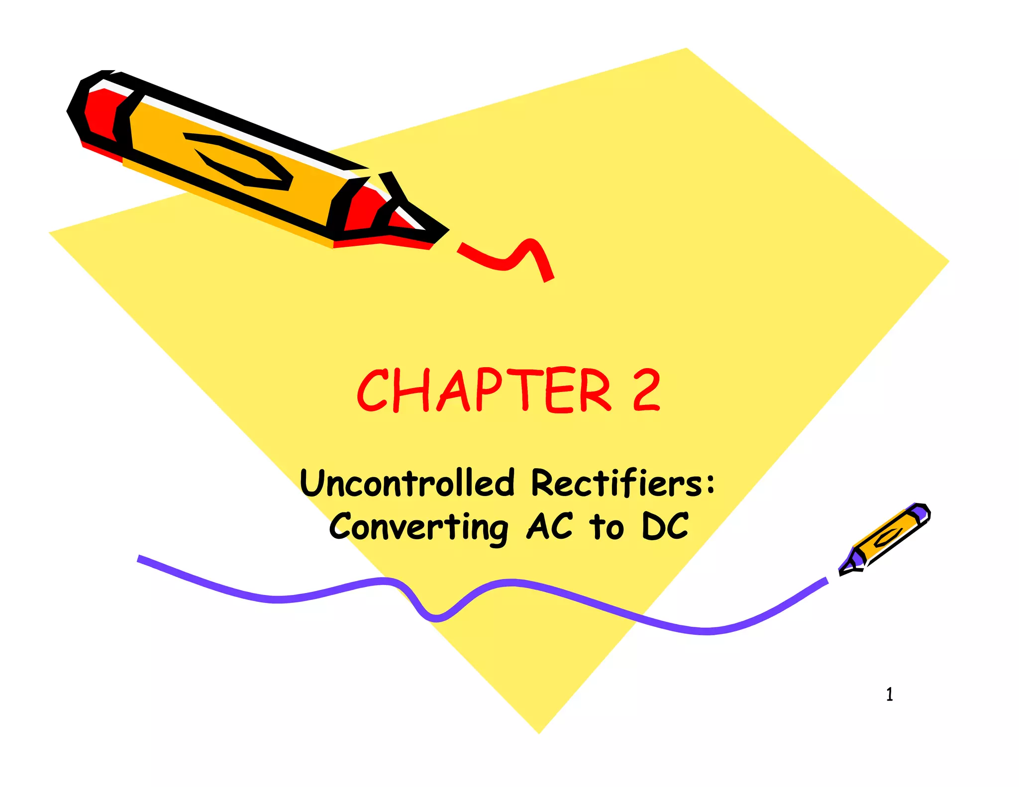CHAPTER 2
CHAPTER 2
CHAPTER 2
CHAPTER 2
1
CHAPTER 2
CHAPTER 2
CHAPTER 2
CHAPTER 2
Uncontrolled Rectifiers:
Uncontrolled Rectifiers:
Converting AC to DC
Converting AC to DC
 