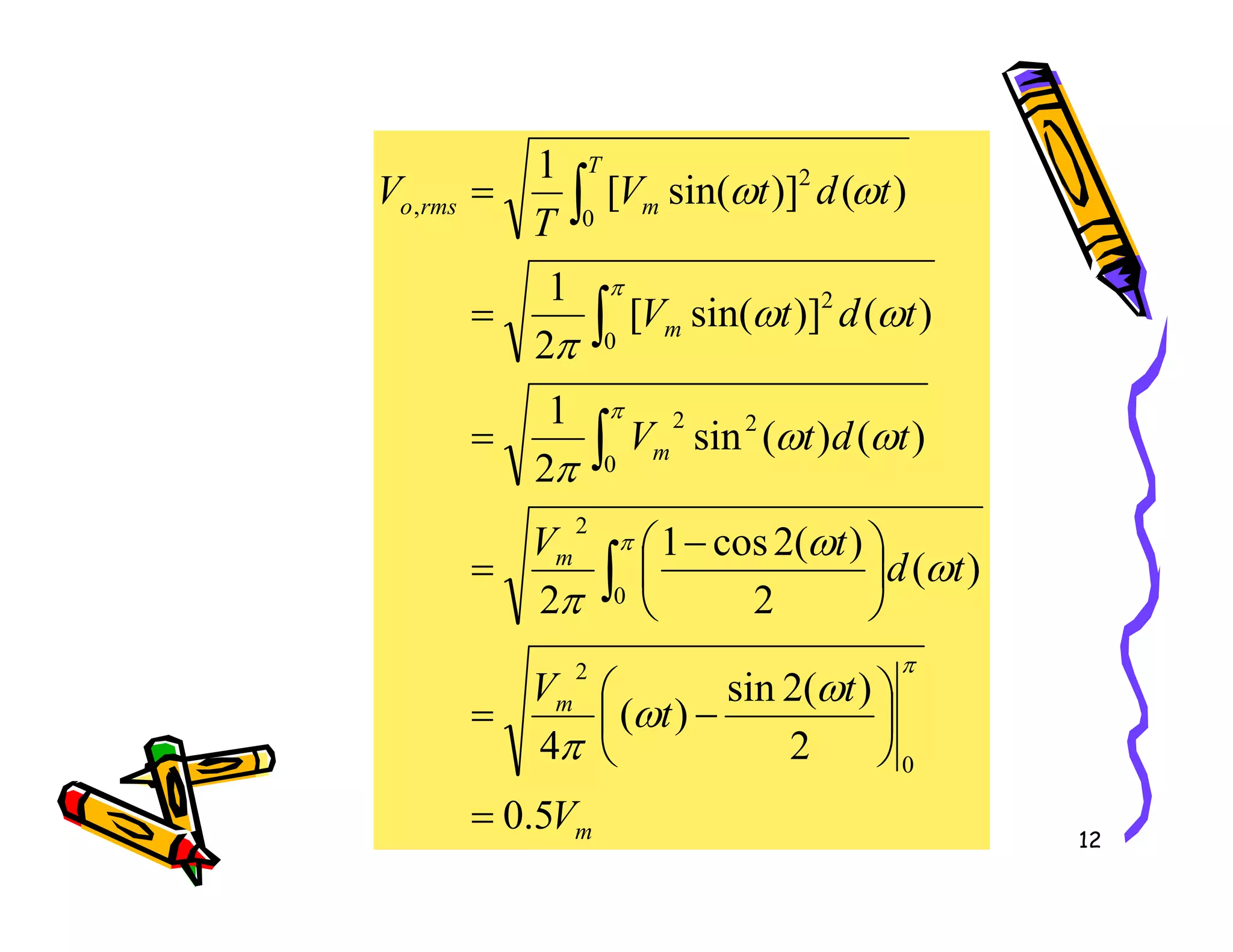 m
m
T
m
rms
o
t
d
t
V
t
d
t
V
t
d
t
V
T
V
)
(
)
(
sin
2
1
)
(
)]
sin(
[
2
1
)
(
)]
sin(
[
1
0
2
2
0
2
0
2
,
=
=
=
∫
∫
∫
π
π
ω
ω
π
ω
ω
π
ω
ω
12
m
m
m
V
t
t
V
t
d
t
V
5
.
0
2
)
(
2
sin
)
(
4
)
(
2
)
(
2
cos
1
2
2
0
2
0
2
0
=






−
=





 −
= ∫
∫
π
π
ω
ω
π
ω
ω
π
π
 