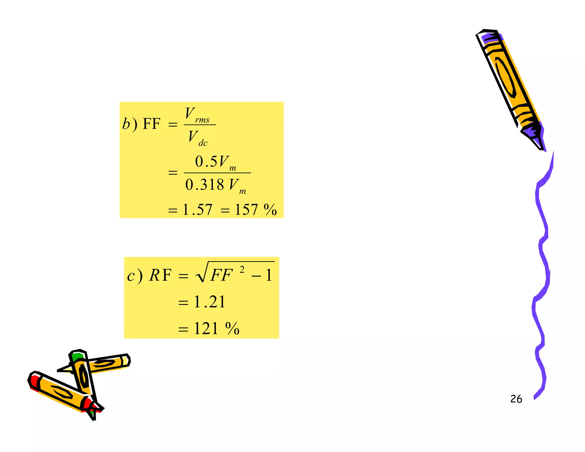 %
157
57
.
1
318
.
0
5
.
0
FF
)
=
=
=
=
m
m
dc
rms
V
V
V
V
b
26
%
121
21
.
1
1
F
) 2
=
=
−
= FF
R
c
 