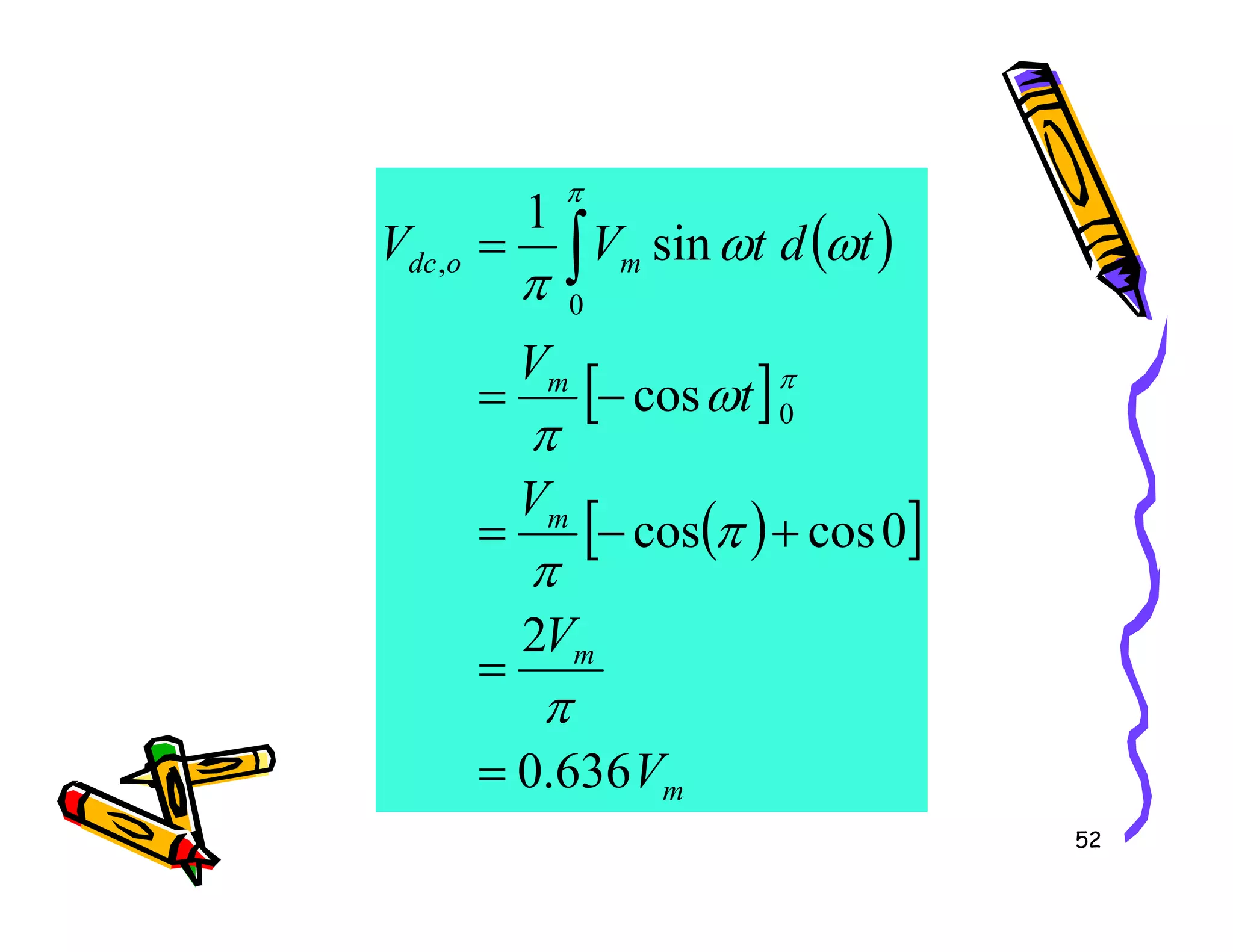 ( )
[ ]
m
m
o
dc
V
t
V
t
d
t
V
V
cos
sin
1
0
0
,
−
=
= ∫
ω
π
ω
ω
π
π
π
52
( )
[ ]
m
m
m
V
V
V
636
.
0
2
0
cos
cos
=
=
+
−
=
π
π
π
 