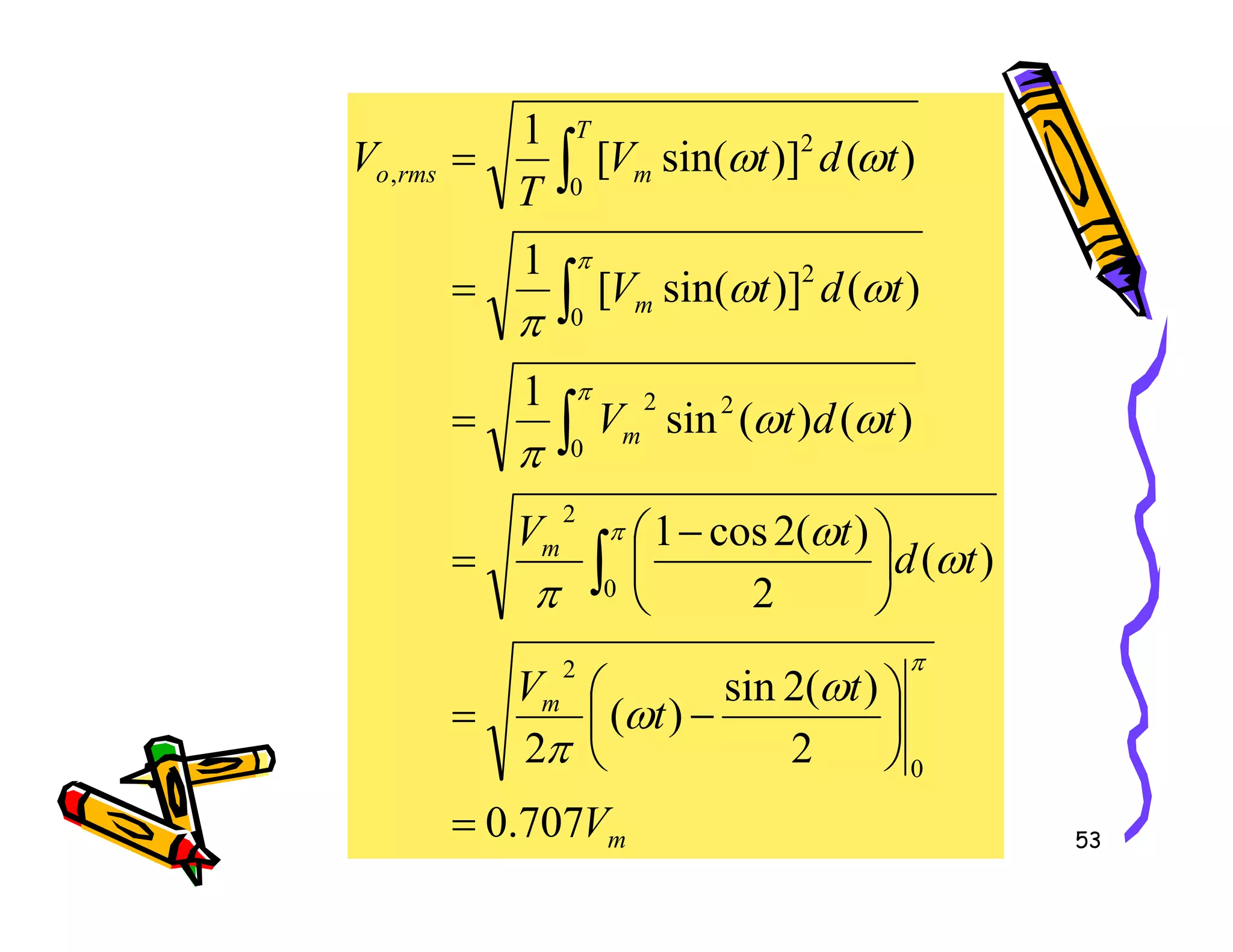 m
m
T
m
rms
o
t
d
t
V
t
d
t
V
t
d
t
V
T
V
)
(
)
(
sin
1
)
(
)]
sin(
[
1
)
(
)]
sin(
[
1
0
2
2
0
2
0
2
,
=
=
=
∫
∫
∫
π
π
ω
ω
π
ω
ω
π
ω
ω
53
m
m
m
V
t
t
V
t
d
t
V
707
.
0
2
)
(
2
sin
)
(
2
)
(
2
)
(
2
cos
1
0
2
0
2
=






−
=





 −
= ∫
π
π
ω
ω
π
ω
ω
π
π
 