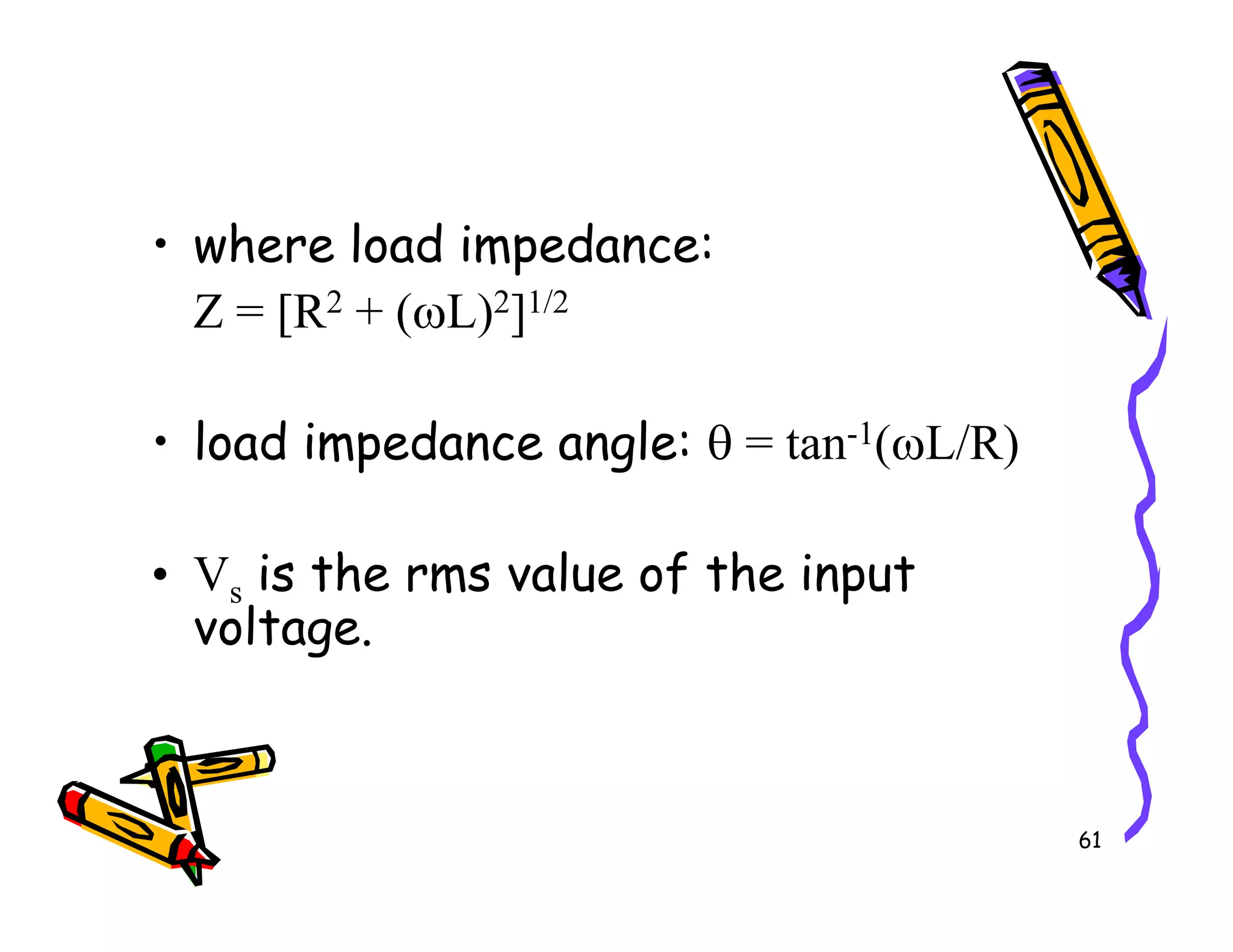 • where load impedance:
Z = [R2 + (ωL)2]1/2
• load impedance angle: θ = tan-1(ωL/R)
61
• Vs is the rms value of the input
voltage.
 