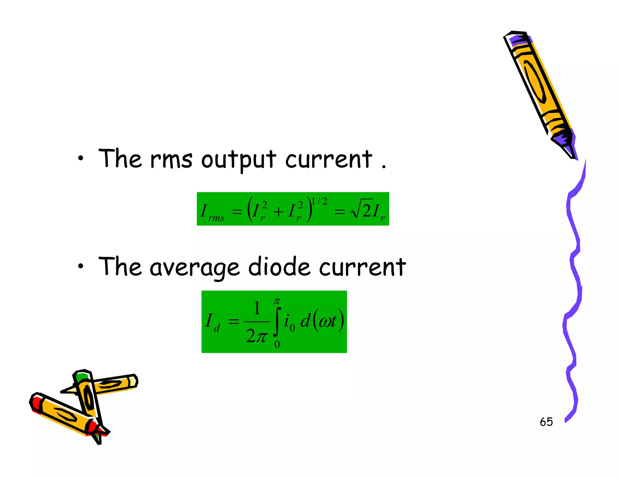 • The rms output current .
( ) r
r
r
rms I
I
I
I 2
2
/
1
2
2
=
+
=
65
• The average diode current
( )
∫
=
π
ω
π 0
0
2
1
t
d
i
Id
 