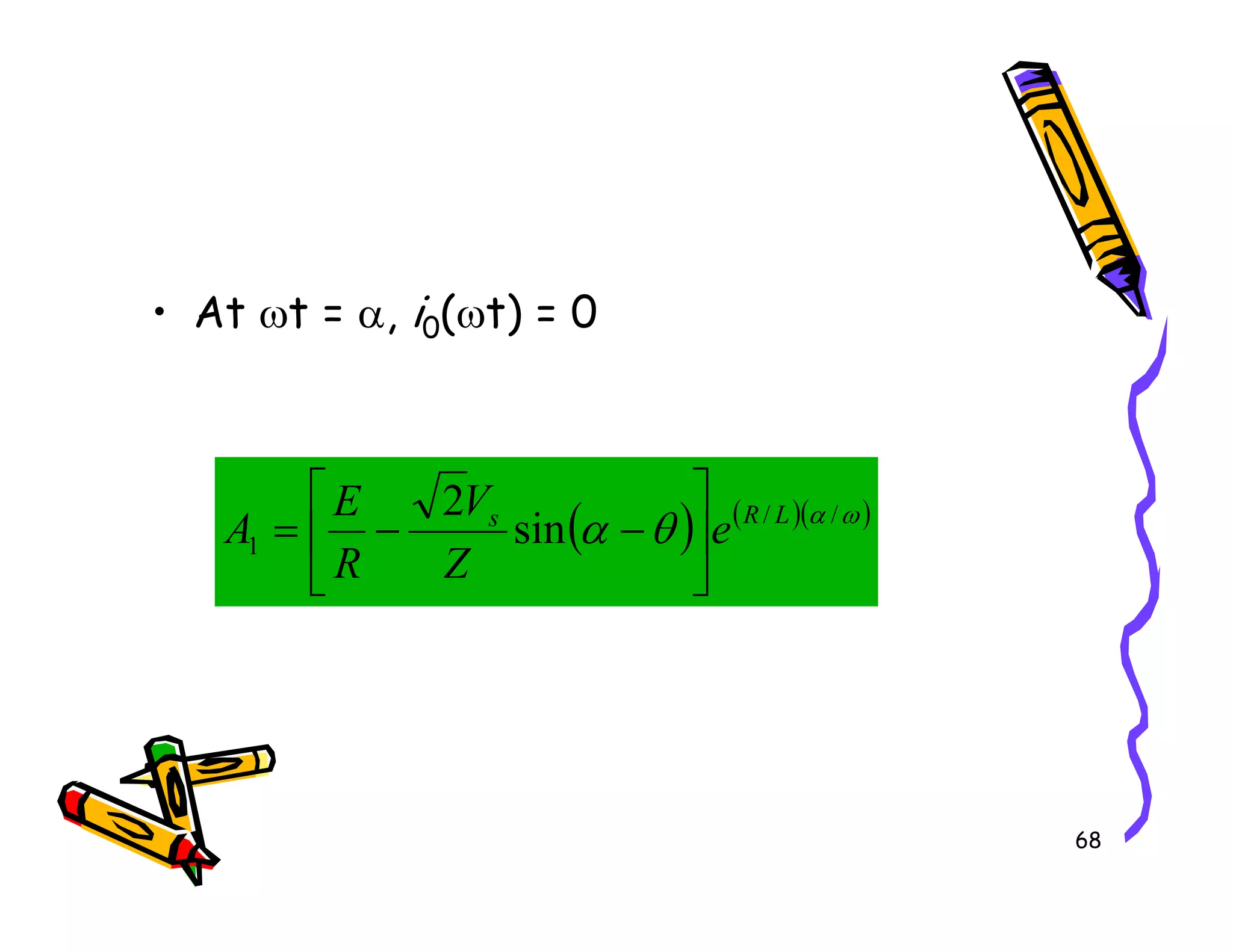• At ωt = α, i0(ωt) = 0
2V
E 

68
( ) ( )( )
ω
α
θ
α /
/
1 sin
2 L
R
s
e
Z
V
R
E
A 





−
−
=
 