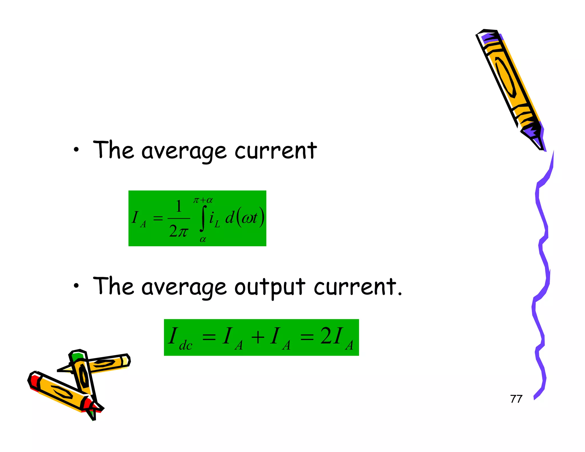 • The average current
( )
∫
+
=
α
π
ω
π
t
d
i
I L
A
2
1
77
• The average output current.
A
A
A
dc I
I
I
I 2
=
+
=
( )
∫
=
α
ω
π
t
d
i
I L
A
2
 