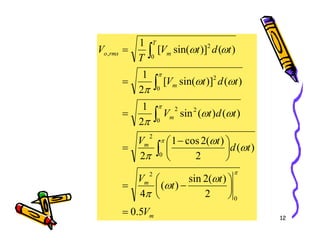 m
m
T
m
rms
o
t
d
t
V
t
d
t
V
t
d
t
V
T
V
)
(
)
(
sin
2
1
)
(
)]
sin(
[
2
1
)
(
)]
sin(
[
1
0
2
2
0
2
0
2
,
=
=
=
∫
∫
∫
π
π
ω
ω
π
ω
ω
π
ω
ω
12
m
m
m
V
t
t
V
t
d
t
V
5
.
0
2
)
(
2
sin
)
(
4
)
(
2
)
(
2
cos
1
2
2
0
2
0
2
0
=






−
=





 −
= ∫
∫
π
π
ω
ω
π
ω
ω
π
π
 
