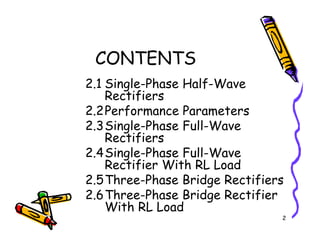 CONTENTS
2.1 Single-Phase Half-Wave
Rectifiers
2.2Performance Parameters
2.3Single-Phase Full-Wave
2
2.3Single-Phase Full-Wave
Rectifiers
2.4Single-Phase Full-Wave
Rectifier With RL Load
2.5Three-Phase Bridge Rectifiers
2.6Three-Phase Bridge Rectifier
With RL Load
 