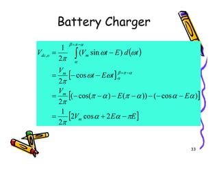 Battery Charger
( )
[ ]
t
E
t
V
t
d
E
t
V
V
m
m
o
dc
ω
ω
π
ω
ω
π
α
π
β
α
α
π
β
α
−
−
=
−
=
−
=
−
=
∫
cos
2
)
sin
(
2
1
,
33
[ ]
[ ]
E
E
V
E
E
V
m
m
π
α
α
π
α
α
α
π
α
π
π
π
−
+
=
−
−
−
−
−
−
−
=
2
cos
2
2
1
)
cos
(
))
(
)
cos(
(
2
2
 