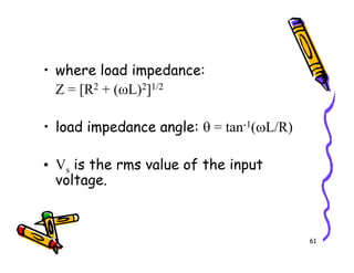 • where load impedance:
Z = [R2 + (ωL)2]1/2
• load impedance angle: θ = tan-1(ωL/R)
61
• Vs is the rms value of the input
voltage.
 