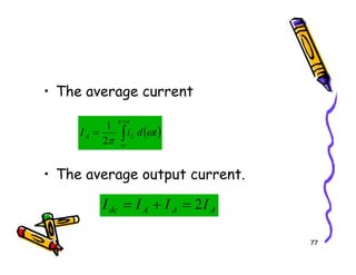 • The average current
( )
∫
+
=
α
π
ω
π
t
d
i
I L
A
2
1
77
• The average output current.
A
A
A
dc I
I
I
I 2
=
+
=
( )
∫
=
α
ω
π
t
d
i
I L
A
2
 