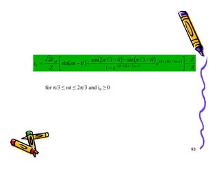 ( ) ( ) ( )
( )( )
( )( )
R
E
e
e
t
Z
V
i t
L
R
t
L
R
ab
−






−
−
−
−
+
−
= −
−
−
ω
π
ω
π
θ
π
θ
π
θ
ω 3
/
/
3
/
/
0
1
3
/
sin
3
/
2
sin
sin
2
for π/3 ≤ ωt ≤ 2π/3 and i ≥ 0
93
for π/3 ≤ ωt ≤ 2π/3 and i0 ≥ 0
 