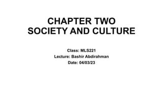 CHAPTER TWO
SOCIETY AND CULTURE
Class: MLS221
Lecture: Bashir Abdirahman
Date: 04/03/23
 