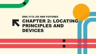 CHAPTER 2: LOCATING
PRINCIPLES AND
DEVICES
DMA 3112 JIG AND FIXTURES
 