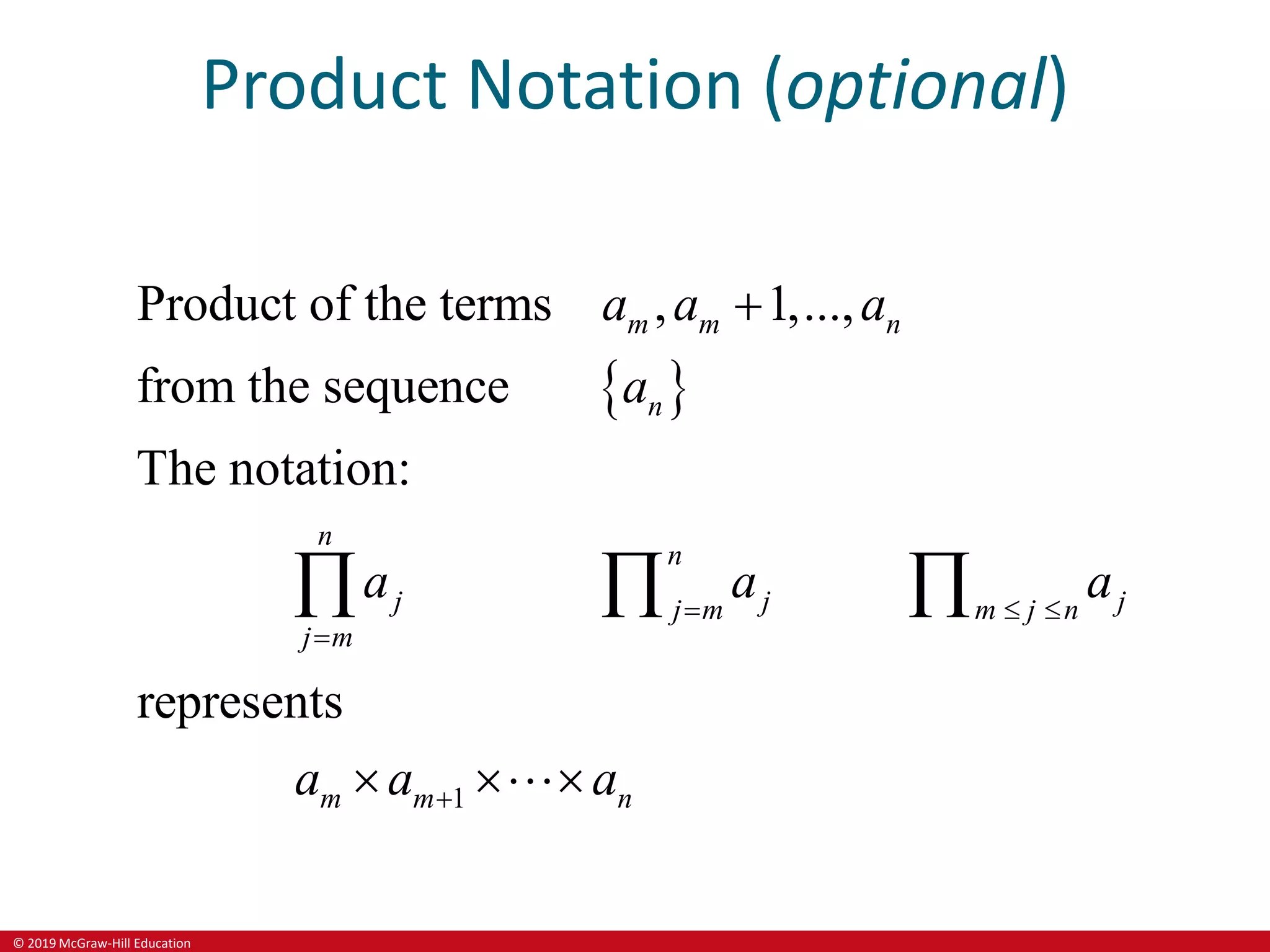© 2019 McGraw-Hill Education
Product Notation (optional)
 
1
Product of the terms , 1,...,
from the sequence
The notation:
represents
m m n
n
n
n
j j j
j m m j n
j m
m m n
a a a
a
a a a
a a a
  



 
  
 