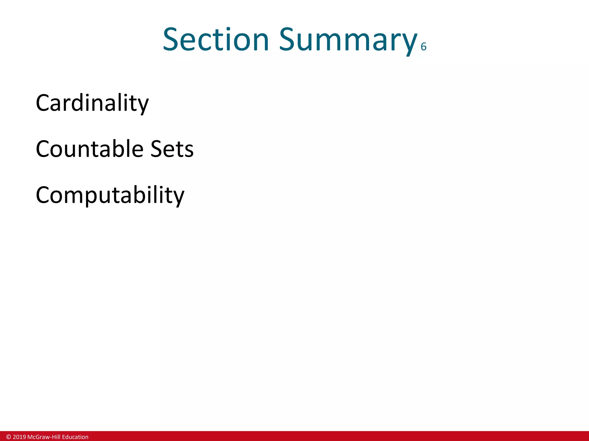 © 2019 McGraw-Hill Education
Section Summary6
Cardinality
Countable Sets
Computability
 