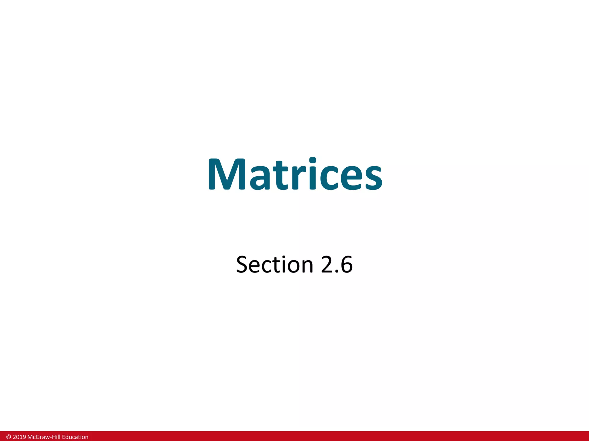 © 2019 McGraw-Hill Education
Matrices
Section 2.6
 