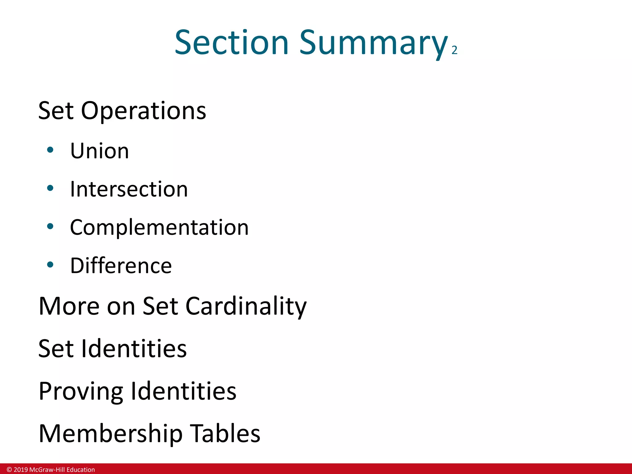 © 2019 McGraw-Hill Education
Section Summary2
Set Operations
• Union
• Intersection
• Complementation
• Difference
More on Set Cardinality
Set Identities
Proving Identities
Membership Tables
 