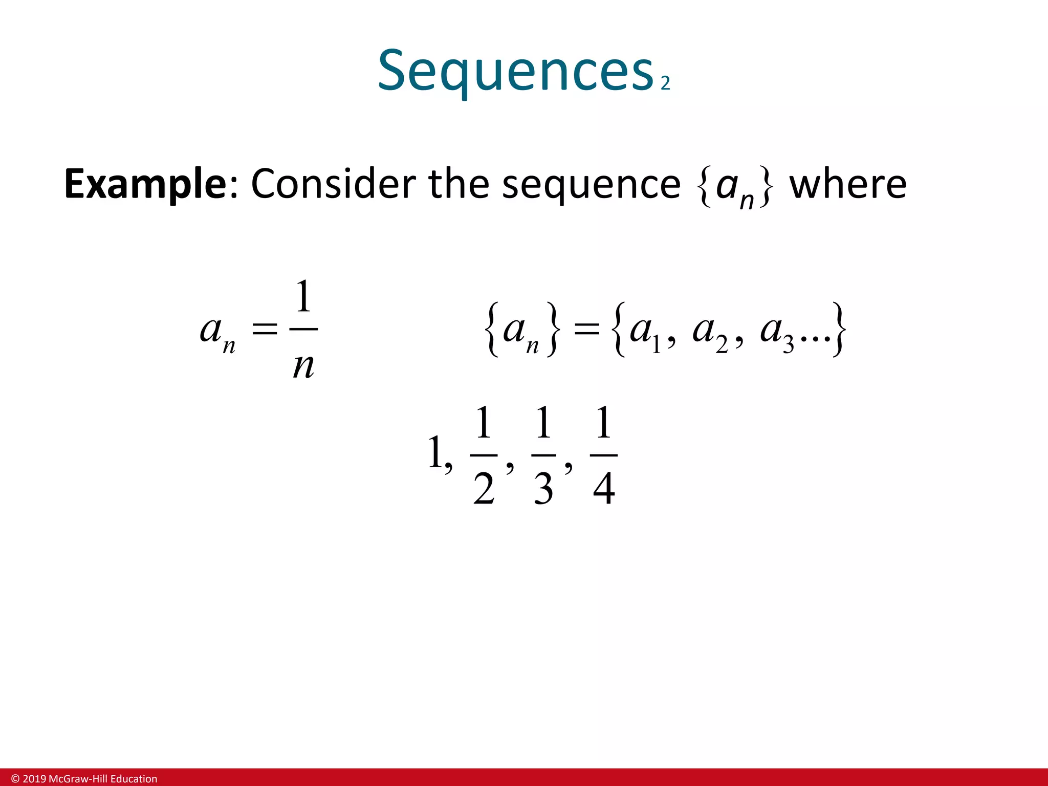 © 2019 McGraw-Hill Education
Sequences2
Example: Consider the sequence an where
   
1 2 3
1
, , ...
1 1 1
1, , ,
2 3 4
n n
a a a a a
n
 
 