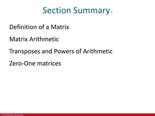 © 2019 McGraw-Hill Education
Section Summary7
Definition of a Matrix
Matrix Arithmetic
Transposes and Powers of Arithmetic
Zero-One matrices
 