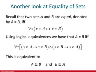 © 2019 McGraw-Hill Education
Another look at Equality of Sets
Recall that two sets A and B are equal, denoted
by A = B, iff
 
x x A x B
   
Using logical equivalences we have that A = B iff
   
x x A x B x B x A
       
 
 
This is equivalent to
A ⊆ B and B ⊆ A
 