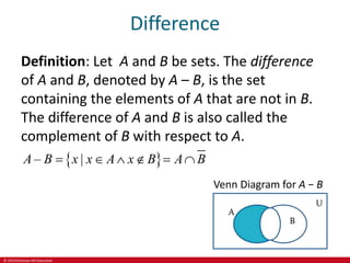© 2019 McGraw-Hill Education
Difference
Definition: Let A and B be sets. The difference
of A and B, denoted by A – B, is the set
containing the elements of A that are not in B.
The difference of A and B is also called the
complement of B with respect to A.
 
– |
A B x x A x B A B
     
Venn Diagram for A − B
 