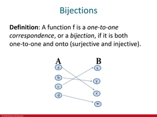 © 2019 McGraw-Hill Education
Bijections
Definition: A function f is a one-to-one
correspondence, or a bijection, if it is both
one-to-one and onto (surjective and injective).
 