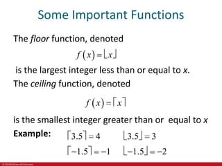 © 2019 McGraw-Hill Education
Some Important Functions
The floor function, denoted
 
f x x
  
is the largest integer less than or equal to x.
The ceiling function, denoted
 
f x x
  
is the smallest integer greater than or equal to x
Example: 3.5 3.5
1.5 1.5
       
       
 