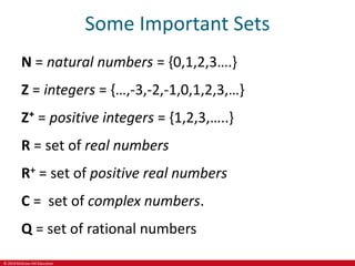 © 2019 McGraw-Hill Education
Some Important Sets
N = natural numbers = {0,1,2,3….}
Z = integers = {…,-3,-2,-1,0,1,2,3,…}
Z⁺ = positive integers = {1,2,3,…..}
R = set of real numbers
R+ = set of positive real numbers
C = set of complex numbers.
Q = set of rational numbers
 