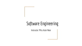 Software Engineering
Instructor: Miss Aster Noor
 