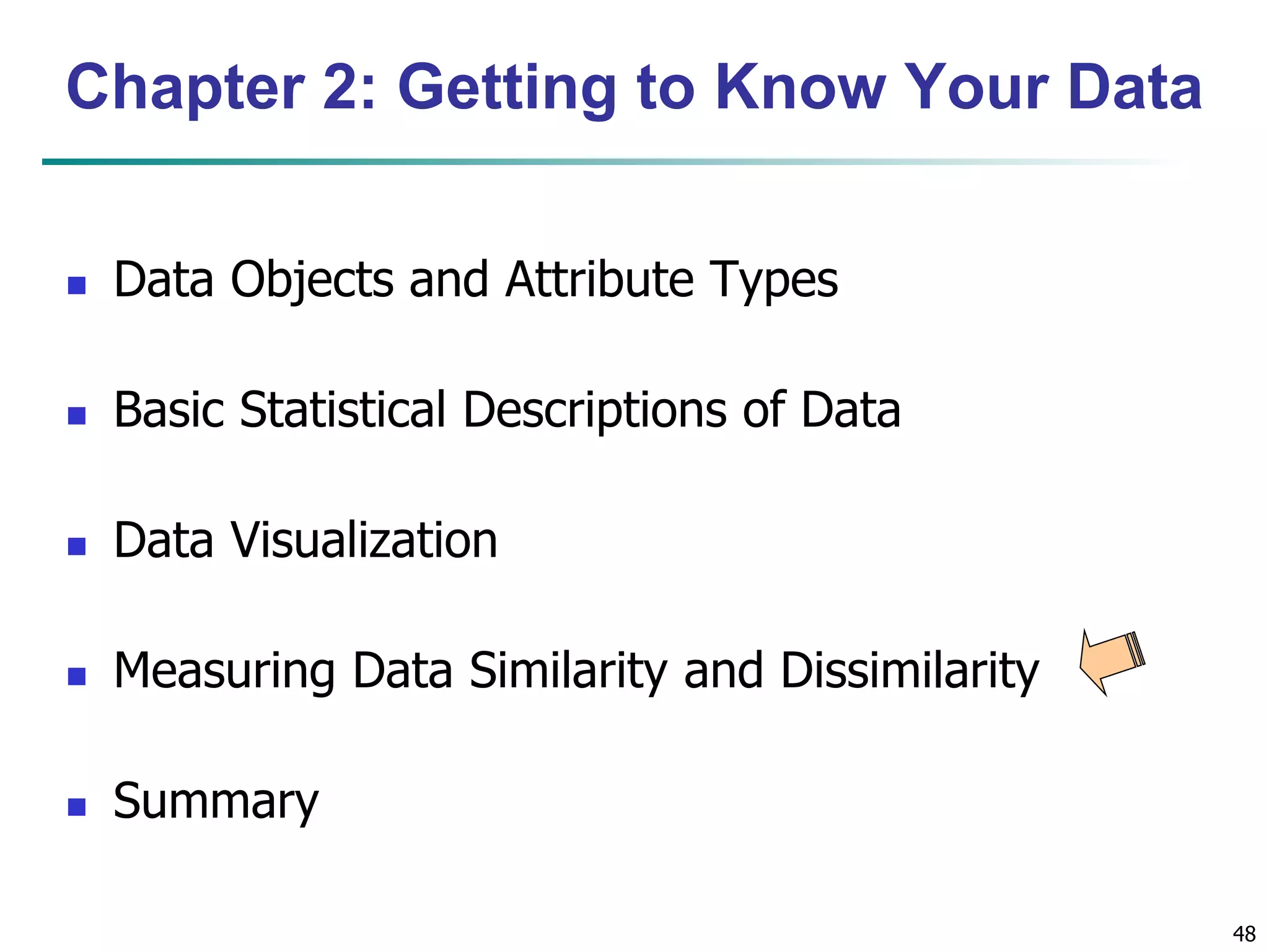 48
Chapter 2: Getting to Know Your Data
 Data Objects and Attribute Types
 Basic Statistical Descriptions of Data
 Data Visualization
 Measuring Data Similarity and Dissimilarity
 Summary
 