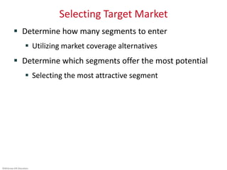 ©McGraw-Hill Education.
Selecting Target Market
 Determine how many segments to enter
 Utilizing market coverage alternatives
 Determine which segments offer the most potential
 Selecting the most attractive segment
 