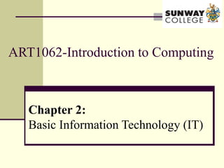 ART1062-Introduction to Computing
Chapter 2:
Basic Information Technology (IT)
 