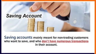 Saving accounts mainly meant for non-trading customers
who want to save, and who don’t have numerous transactions
in their account.
 