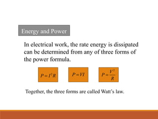 In electrical work, the rate energy is dissipated
can be determined from any of three forms of
the power formula.
Energy and Power
2
P I R
 P VI

2
V
P
R

Together, the three forms are called Watt’s law.
 