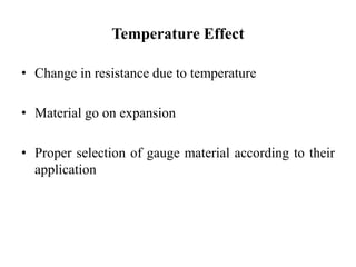 Temperature Effect
• Change in resistance due to temperature
• Material go on expansion
• Proper selection of gauge material according to their
application
 
