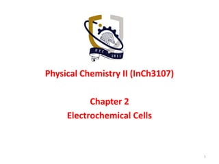 Physical Chemistry II (InCh3107)
Chapter 2
Electrochemical Cells
1
 
