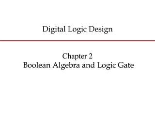 Chapter 2
Boolean Algebra and Logic Gate
Digital Logic Design
 