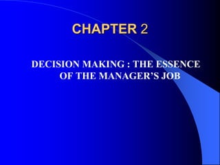 CHAPTER 2
DECISION MAKING : THE ESSENCE
OF THE MANAGER’S JOB
 