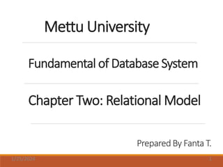 Fundamental of Database System
Chapter Two: Relational Model
Prepared By Fanta T.
Mettu University
1/25/2024 1
 