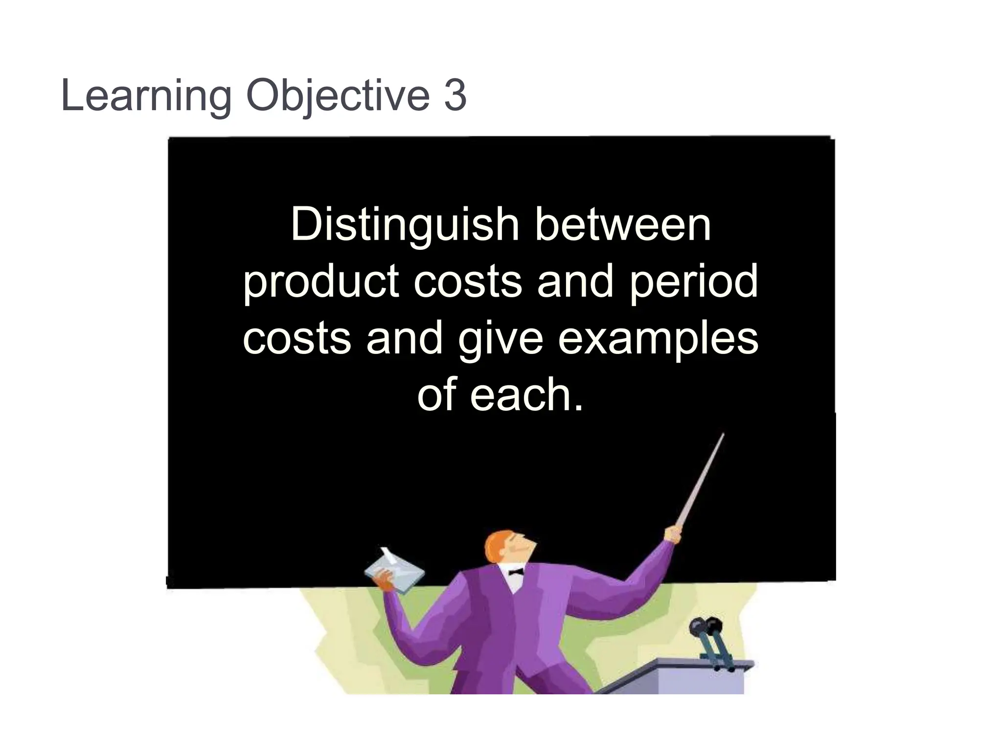 Learning Objective 3
Distinguish between
product costs and period
costs and give examples
of each.
 