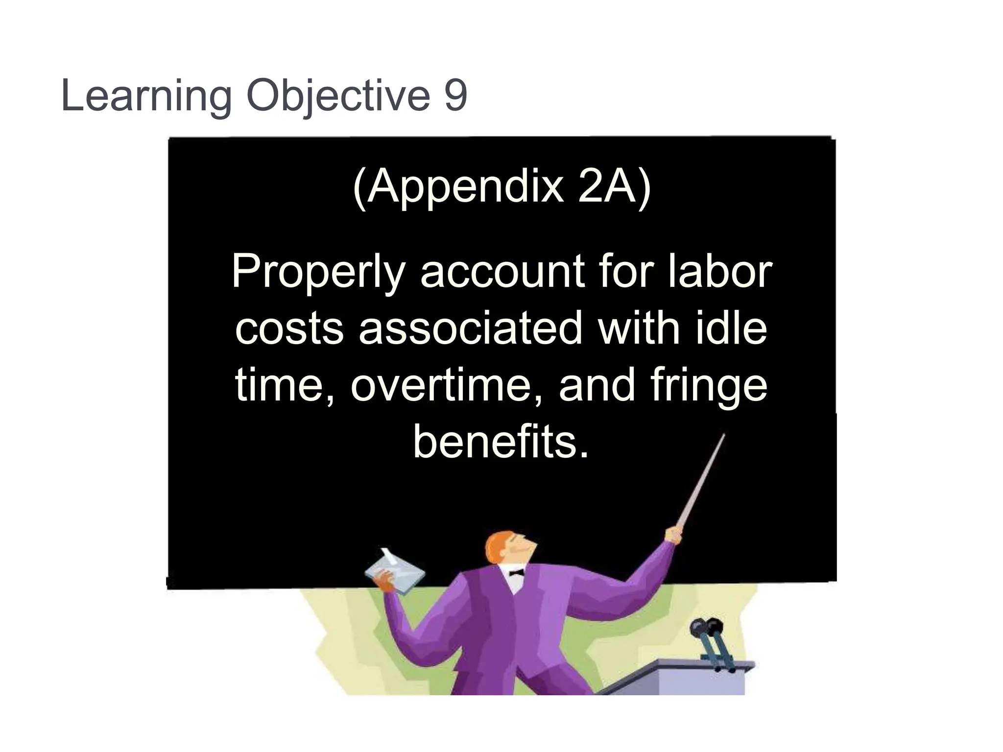 Learning Objective 9
(Appendix 2A)
Properly account for labor
costs associated with idle
time, overtime, and fringe
benefits.
 