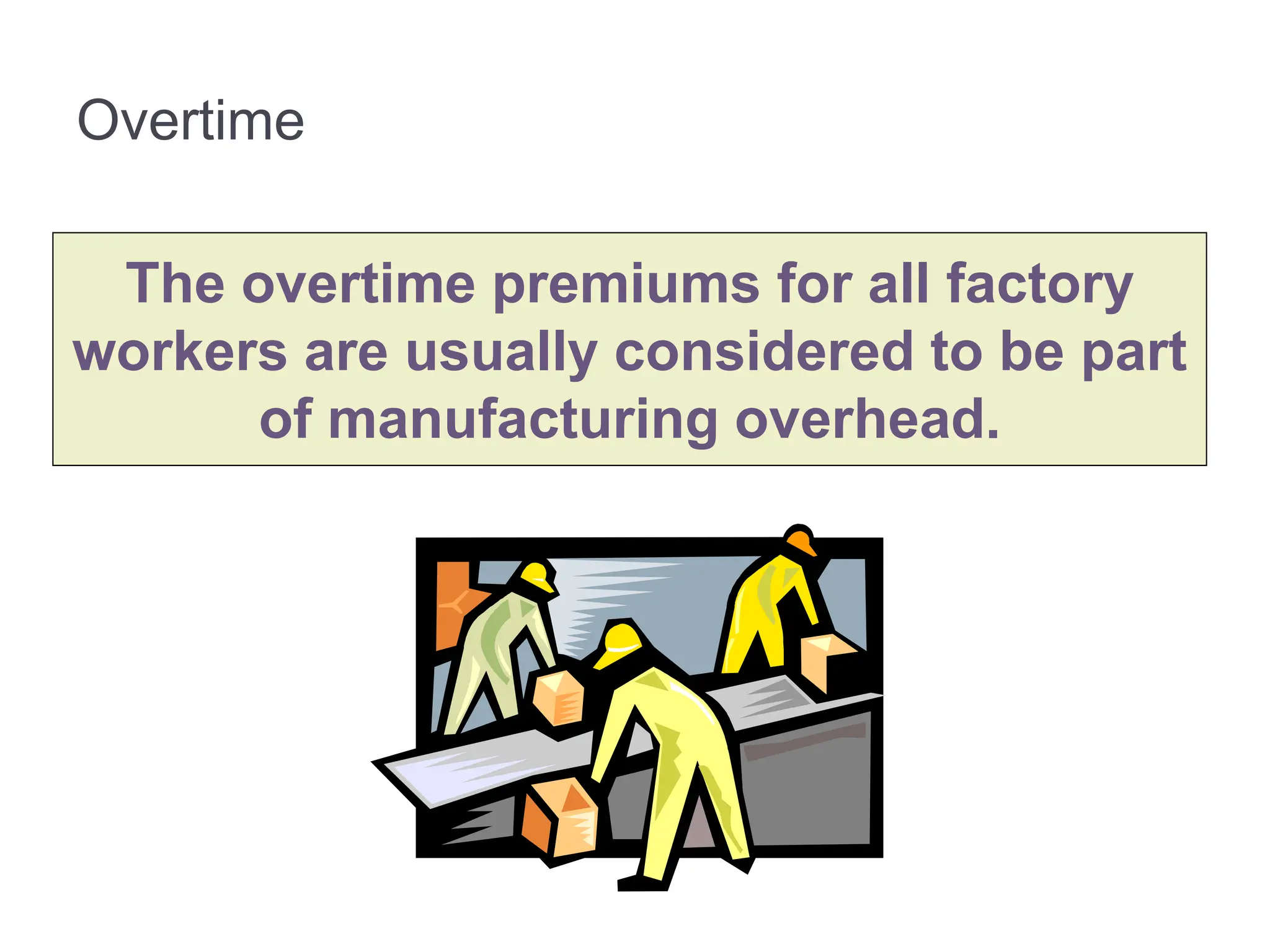 Overtime
The overtime premiums for all factory
workers are usually considered to be part
of manufacturing overhead.
 