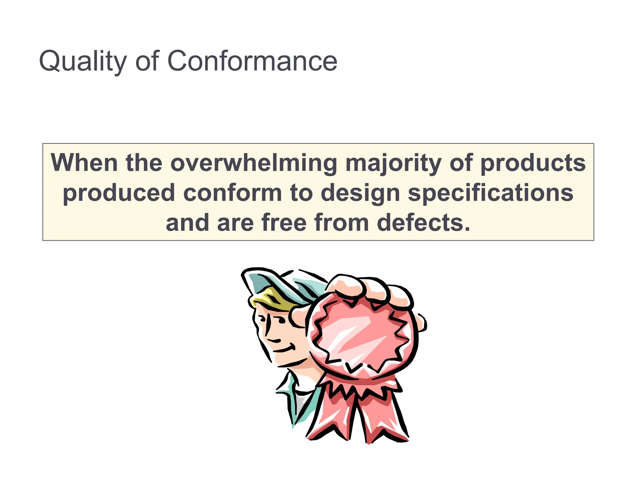 Quality of Conformance
When the overwhelming majority of products
produced conform to design specifications
and are free from defects.
 