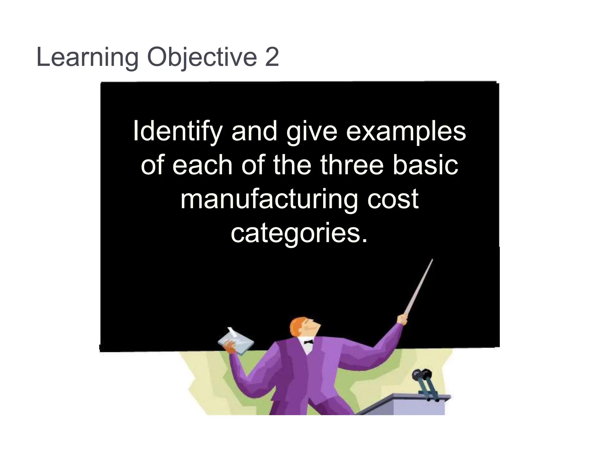 Learning Objective 2
Identify and give examples
of each of the three basic
manufacturing cost
categories.
 