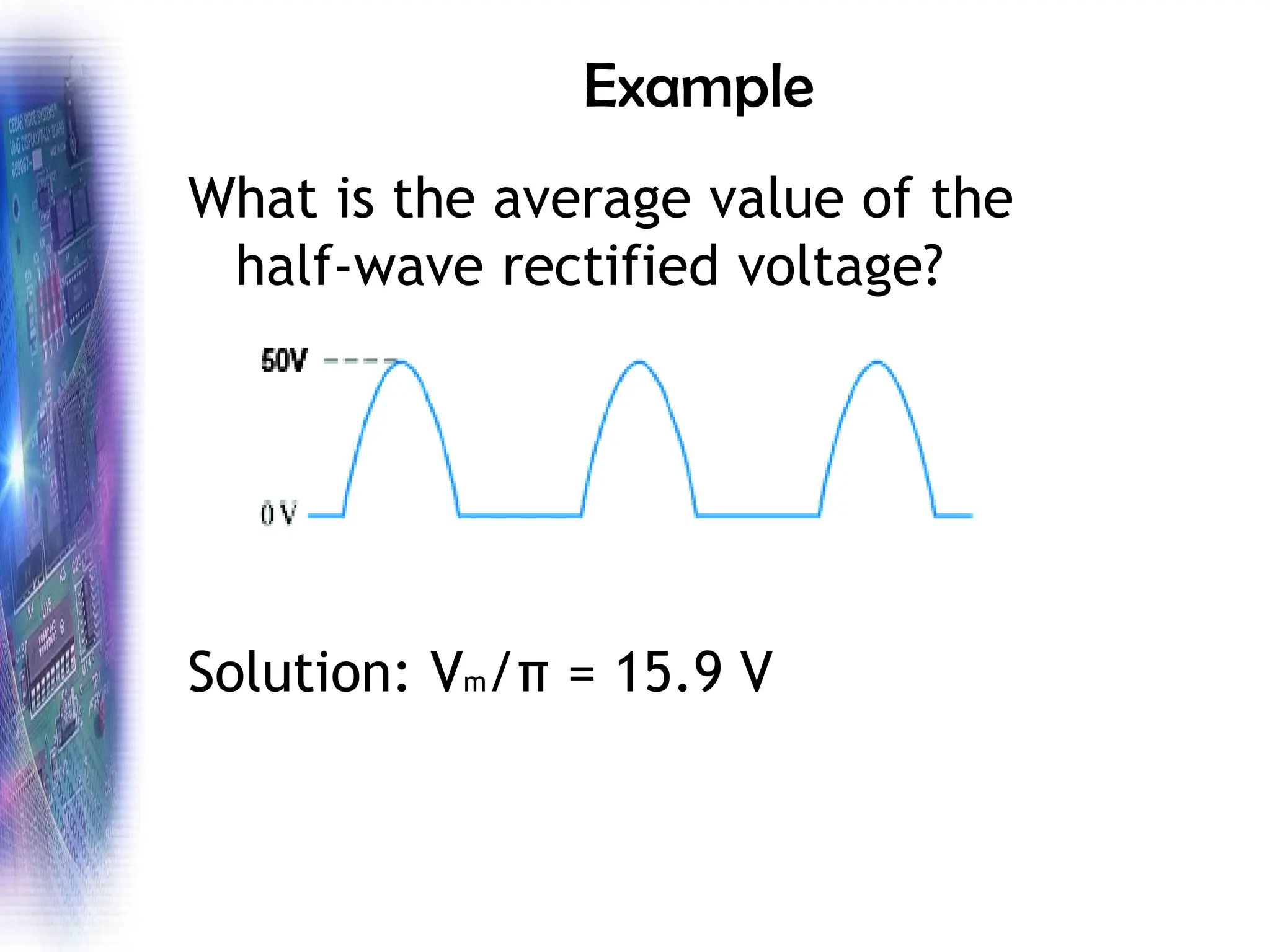 Example
What is the average value of the
half-wave rectified voltage?
Solution: Vm/π = 15.9 V
 