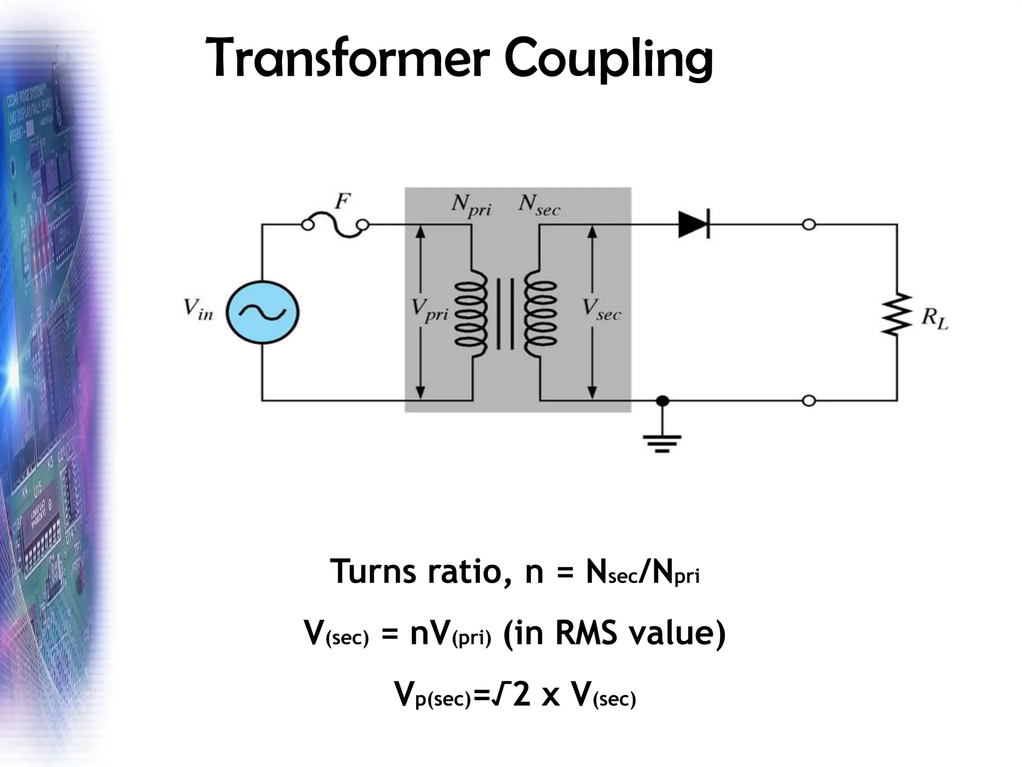 Transformer Coupling
Turns ratio, n = Nsec/Npri
V(sec) = nV(pri) (in RMS value)
Vp(sec)=√2 x V(sec)
 